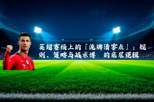 英超赛场上的「洗牌清零点」:规则、策略与战术博弈的底层逻辑