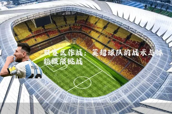 双赛区作战:英超球队的战术与体能极限挑战