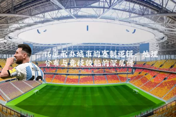 16座承办城市的赛制逻辑:地理分布与竞技效能的深层博弈