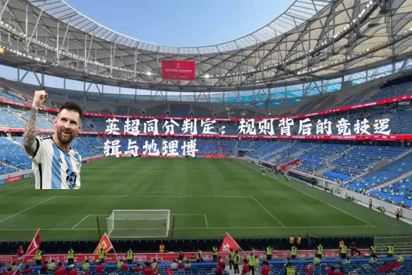 英超同分判定:规则背后的竞技逻辑与地理博弈