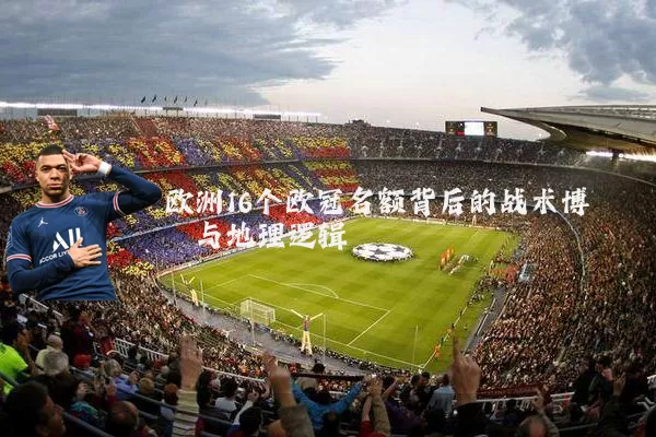 欧洲16个欧冠名额背后的战术博弈与地理逻辑