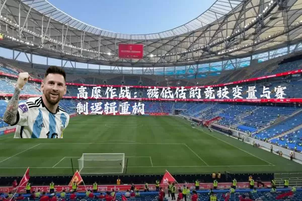 高原作战:被低估的竞技变量与赛制逻辑重构