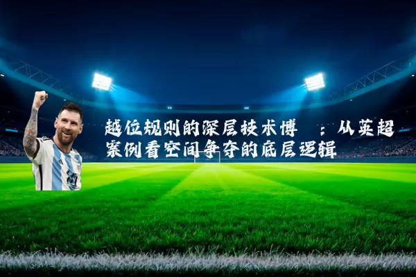 越位规则的深层技术博弈：从英超案例看空间争夺的底层逻辑