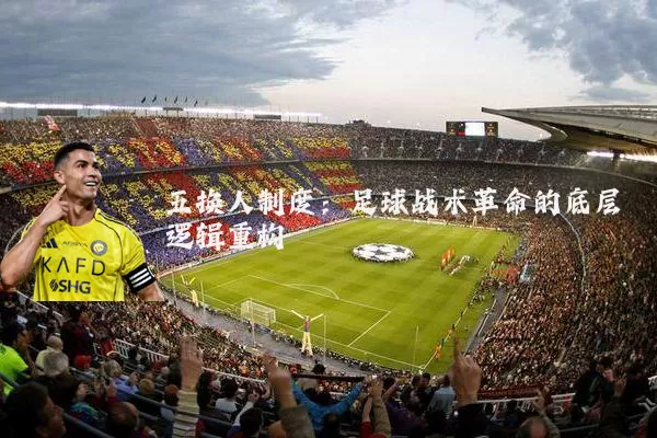 五换人制度:足球战术革命的底层逻辑重构